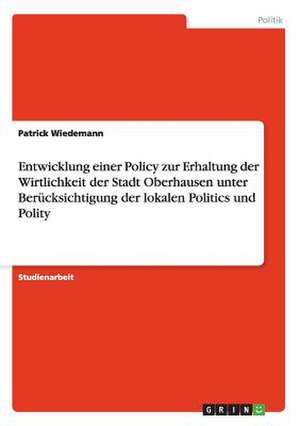 Entwicklung einer Policy zur Erhaltung der Wirtlichkeit der Stadt Oberhausen unter Berücksichtigung der lokalen Politics und Polity de Patrick Wiedemann