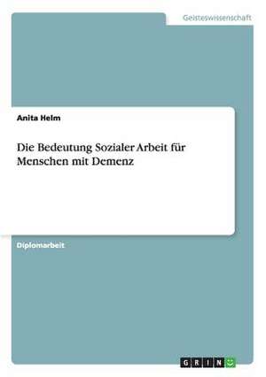 Die Bedeutung Sozialer Arbeit für Menschen mit Demenz de Anita Helm