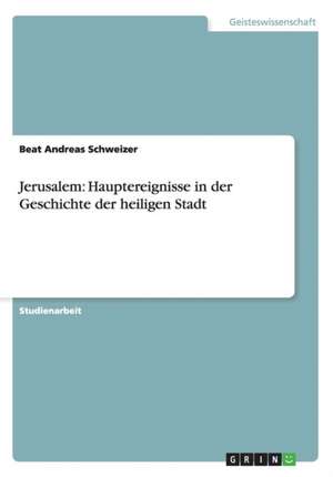 Jerusalem: Hauptereignisse in der Geschichte der heiligen Stadt de Beat Andreas Schweizer