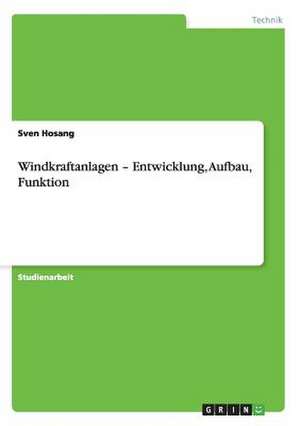 Windkraftanlagen - Entwicklung, Aufbau, Funktion de Sven Hosang