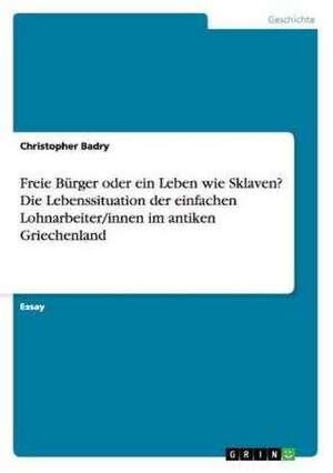 Freie Bürger oder ein Leben wie Sklaven? Die Lebenssituation der einfachen Lohnarbeiter/innen im antiken Griechenland de Christopher Badry