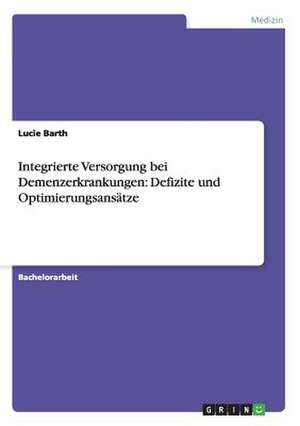 Integrierte Versorgung bei Demenzerkrankungen: Defizite und Optimierungsansätze de Lucie Barth