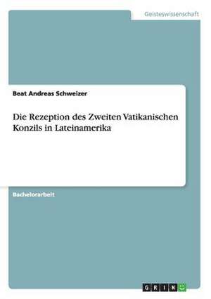 Die Rezeption des Zweiten Vatikanischen Konzils in Lateinamerika de Beat Andreas Schweizer