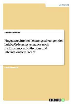 Fluggastrechte bei Leistungsstörungen des Luftbeförderungsvertrages nach nationalem, europäischem und internationalem Recht de Sabrina Müller