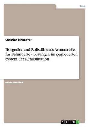 Hörgeräte und Rollstühle als Armutsrisiko für Behinderte - Lösungen im gegliederten System der Rehabilitation de Christian Bihlmayer