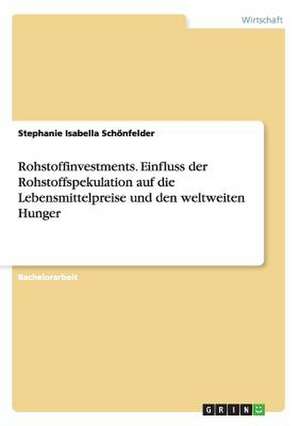 Rohstoffinvestments. Einfluss der Rohstoffspekulation auf die Lebensmittelpreise und den weltweiten Hunger de Stephanie Isabella Schönfelder