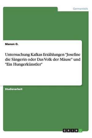 Untersuchung Kafkas Erzählungen "Josefine die Sängerin oder Das Volk der Mäuse" und "Ein Hungerkünstler" de Manon O.