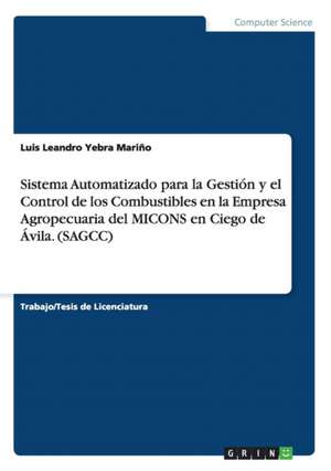 Sistema Automatizado para la Gestión y el Control de los Combustibles en la Empresa Agropecuaria del MICONS en Ciego de Ávila. (SAGCC) de Luis Leandro Yebra Mariño