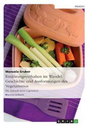 Ernährungsverhalten im Wandel. Geschichte und Ausformungen des Vegetarismus de Manuela Gruber