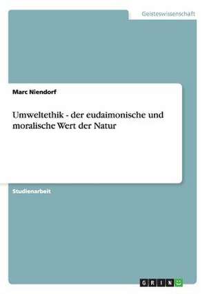 Umweltethik - der eudaimonische und moralische Wert der Natur de Marc Niendorf