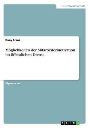 Möglichkeiten der Mitarbeitermotivation im öffentlichen Dienst de Dany Franz