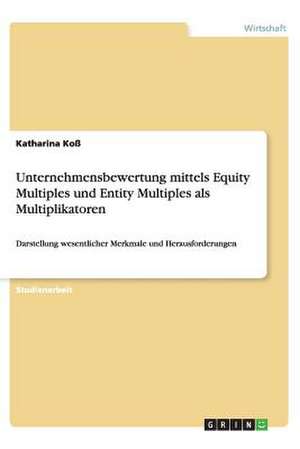 Unternehmensbewertung mittels Equity Multiples und Entity Multiples als Multiplikatoren de Katharina Koß