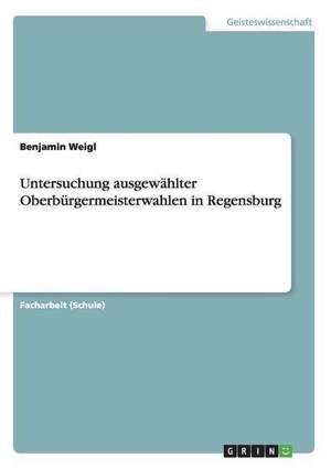 Untersuchung ausgewählter Oberbürgermeisterwahlen in Regensburg de Benjamin Weigl