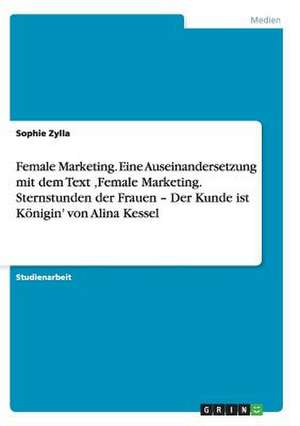 Female Marketing. Eine Auseinandersetzung mit dem Text ,Female Marketing. Sternstunden der Frauen - Der Kunde ist Königin' von Alina Kessel de Sophie Zylla