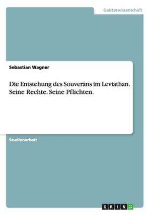 Die Entstehung des Souveräns im Leviathan. Seine Rechte. Seine Pflichten. de Sebastian Wagner