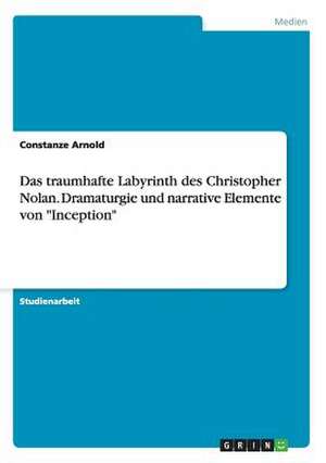 Das traumhafte Labyrinth des Christopher Nolan. Dramaturgie und narrative Elemente von "Inception" de Constanze Arnold