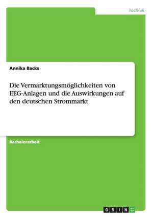 Die Vermarktungsmöglichkeiten von EEG-Anlagen und die Auswirkungen auf den deutschen Strommarkt de Annika Backs