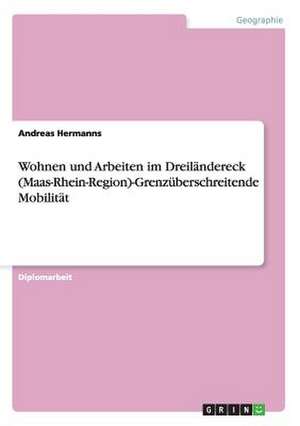 Wohnen und Arbeiten im Dreiländereck (Maas-Rhein-Region)-Grenzüberschreitende Mobilität de Andreas Hermanns