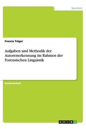 Aufgaben und Methodik der Autorenerkennung im Rahmen der Forensischen Linguistik de Francie Träger