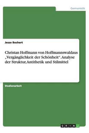 Christan Hoffmann von Hoffmannswaldaus "Vergänglichkeit der Schönheit". Analyse der Struktur, Antithetik und Stilmittel de Jesse Bochert