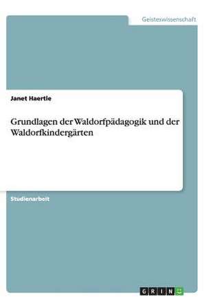 Grundlagen der Waldorfpädagogik und der Waldorfkindergärten de Janet Haertle