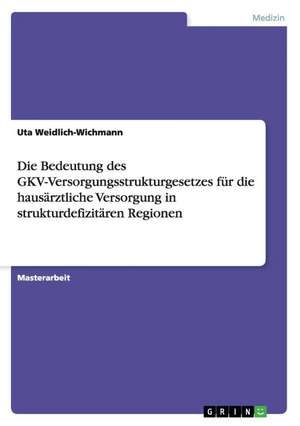 Die Bedeutung des GKV-Versorgungsstrukturgesetzes für die hausärztliche Versorgung in strukturdefizitären Regionen de Uta Weidlich-Wichmann