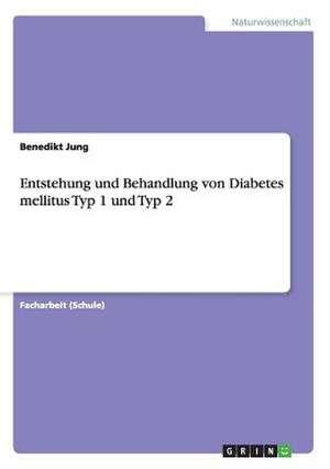 Entstehung und Behandlung von Diabetes mellitus Typ 1 und Typ 2 de Benedikt Jung