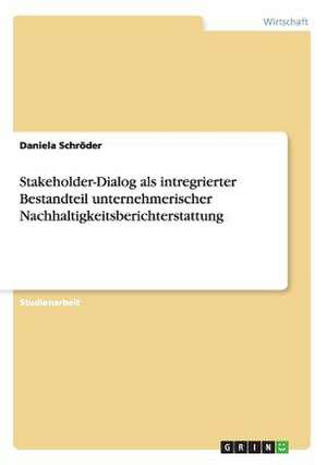 Stakeholder-Dialog als intregrierter Bestandteil unternehmerischer Nachhaltigkeitsberichterstattung de Daniela Schröder