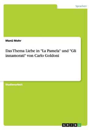 Das Thema Liebe in "La Pamela" und "Gli innamorati" von Carlo Goldoni de Manü Mohr