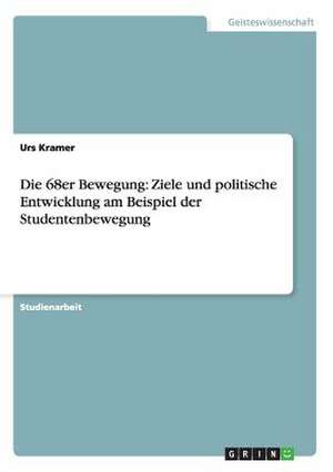 Die 68er Bewegung: Ziele und politische Entwicklung am Beispiel der Studentenbewegung de Urs Kramer