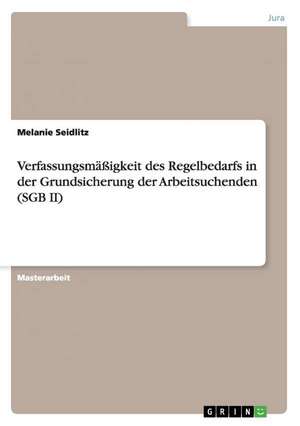 Verfassungsmäßigkeit des Regelbedarfs in der Grundsicherung der Arbeitsuchenden (SGB II) de Melanie Seidlitz