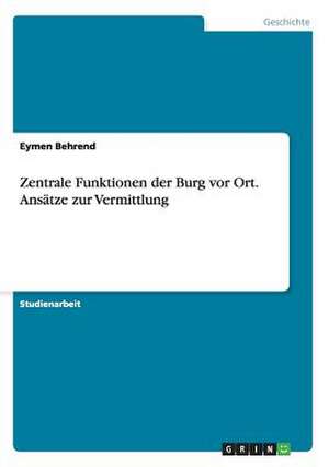 Zentrale Funktionen der Burg vor Ort. Ansätze zur Vermittlung de Eymen Behrend