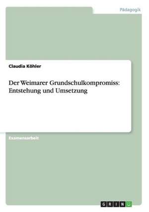 Der Weimarer Grundschulkompromiss: Entstehung und Umsetzung de Claudia Köhler