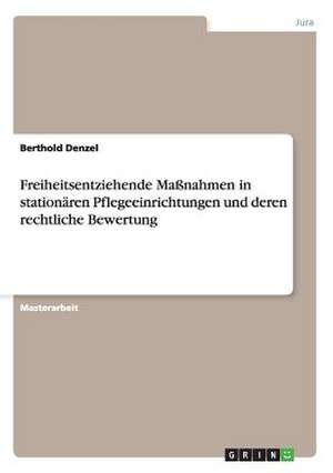 Freiheitsentziehende Maßnahmen in stationären Pflegeeinrichtungen und deren rechtliche Bewertung de Berthold Denzel