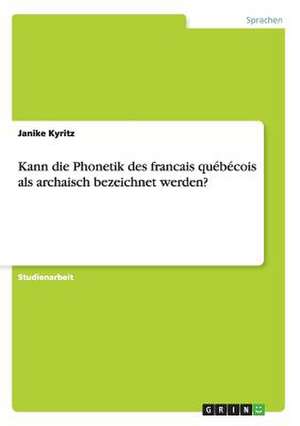 Kann die Phonetik des francais québécois als archaisch bezeichnet werden? de Janike Kyritz