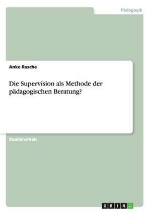 Die Supervision als Methode der pädagogischen Beratung? de Anke Rasche