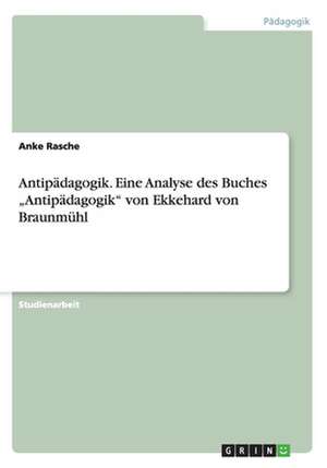 Antipädagogik. Eine Analyse des Buches "Antipädagogik" von Ekkehard von Braunmühl de Anke Rasche