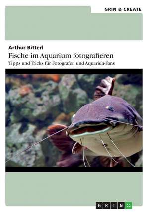 Fische im Aquarium fotografieren. Tipps und Tricks für Fotografen und Aquarien-Fans de Arthur Bitterl