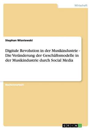 Digitale Revolution in der Musikindustrie - Die Veränderung der Geschäftsmodelle in der Musikindustrie durch Social Media de Stephan Wisniewski