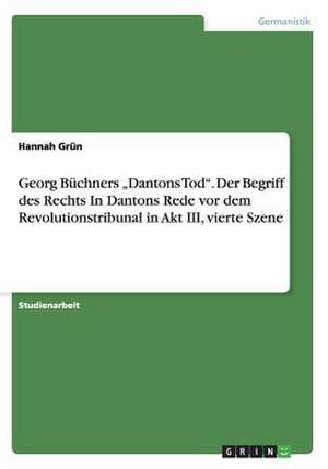 Georg Büchners "Dantons Tod". Der Begriff des Rechts In Dantons Rede vor dem Revolutionstribunal in Akt III, vierte Szene de Hannah Grün