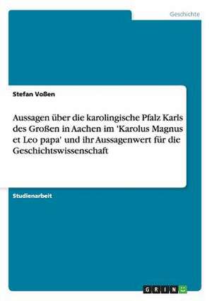 Aussagen über die karolingische Pfalz Karls des Großen in Aachen im 'Karolus Magnus et Leo papa' und ihr Aussagenwert für die Geschichtswissenschaft de Stefan Voßen