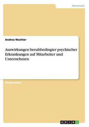 Auswirkungen berufsbedingter psychischer Erkrankungen auf Mitarbeiter und Unternehmen de Andrea Wachter