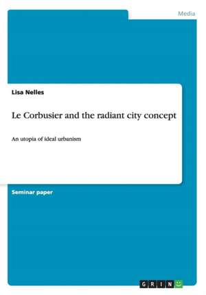 Le Corbusier and the radiant city concept de Lisa Nelles