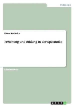 Erziehung und Bildung in der Spätantike de Elena Eschrich