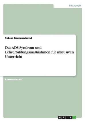 Das ADS-Syndrom und Lehrerbildungsmaßnahmen für inklusiven Unterricht de Tobias Bauernschmid