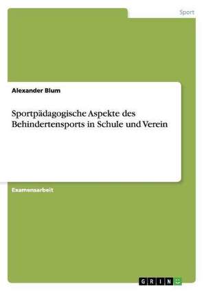 Sportpädagogische Aspekte des Behindertensports in Schule und Verein de Alexander Blum