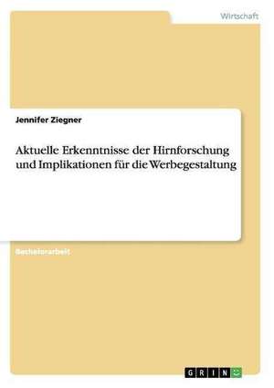 Aktuelle Erkenntnisse der Hirnforschung und Implikationen für die Werbegestaltung de Jennifer Ziegner