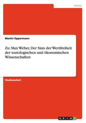 Zu: Max Weber, Der Sinn der Wertfreiheit der soziologischen und ökonomischen Wissenschaften de Martin Oppermann