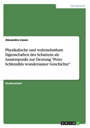 Physikalische und wahrnehmbare Eigenschaften des Schattens als Ansatzspunkt zur Deutung "Peter Schlemihls wundersamer Geschichte" de Alexandra Lisson