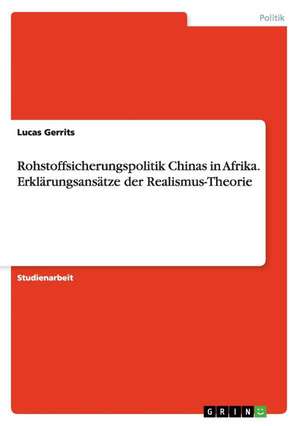 Rohstoffsicherungspolitik Chinas in Afrika. Erklärungsansätze der Realismus-Theorie de Lucas Gerrits